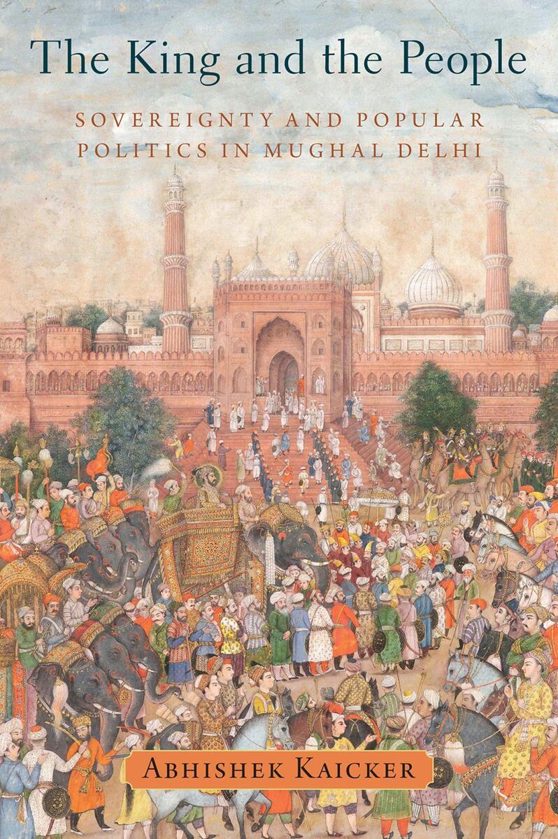 Cover image for: The King and the People: Sovereignty and Popular Politics in Mughal Delhi