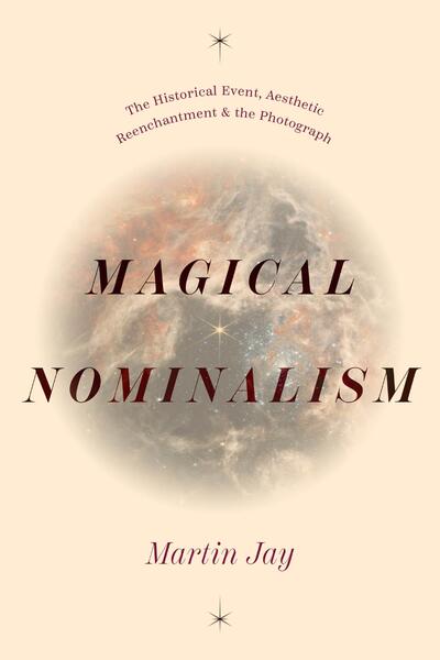 Cover photo of Martin Jay's book Magical Nominalism The Historical Event, Aesthetic Reenchantment, and the Photograph